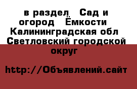  в раздел : Сад и огород » Ёмкости . Калининградская обл.,Светловский городской округ 